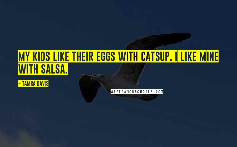 Tamra Davis Quotes: My kids like their eggs with catsup. I like mine with salsa.