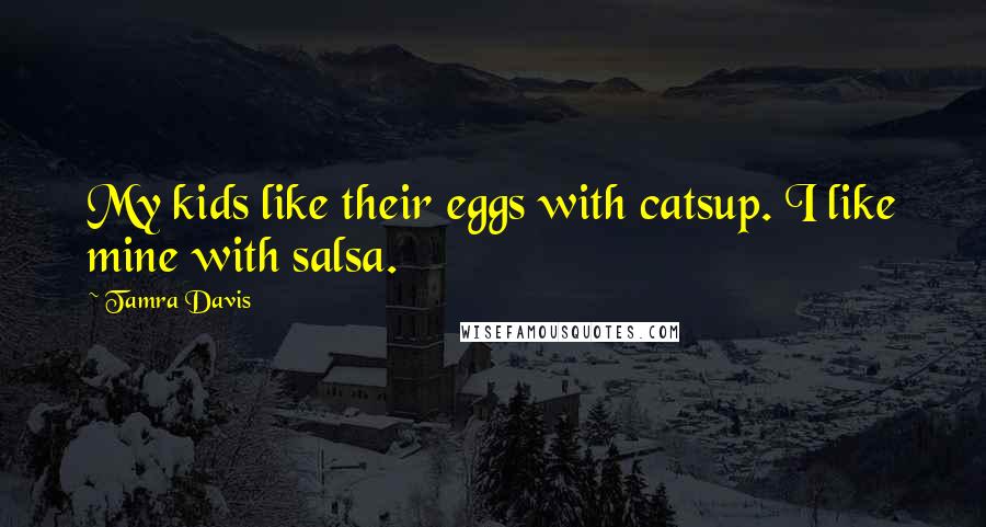 Tamra Davis Quotes: My kids like their eggs with catsup. I like mine with salsa.