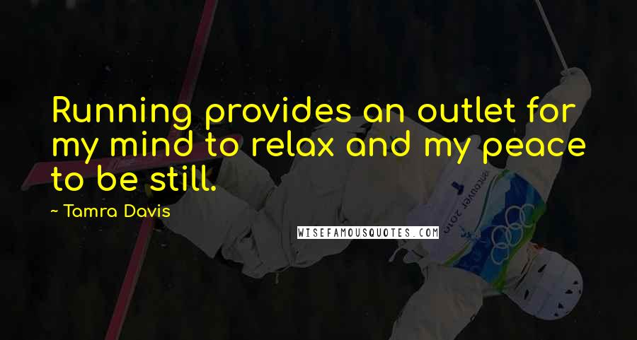 Tamra Davis Quotes: Running provides an outlet for my mind to relax and my peace to be still.