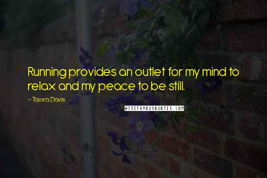 Tamra Davis Quotes: Running provides an outlet for my mind to relax and my peace to be still.