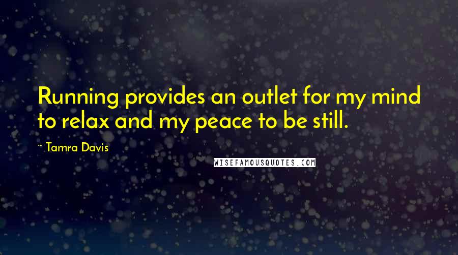 Tamra Davis Quotes: Running provides an outlet for my mind to relax and my peace to be still.