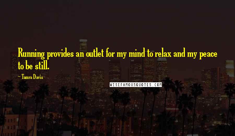 Tamra Davis Quotes: Running provides an outlet for my mind to relax and my peace to be still.