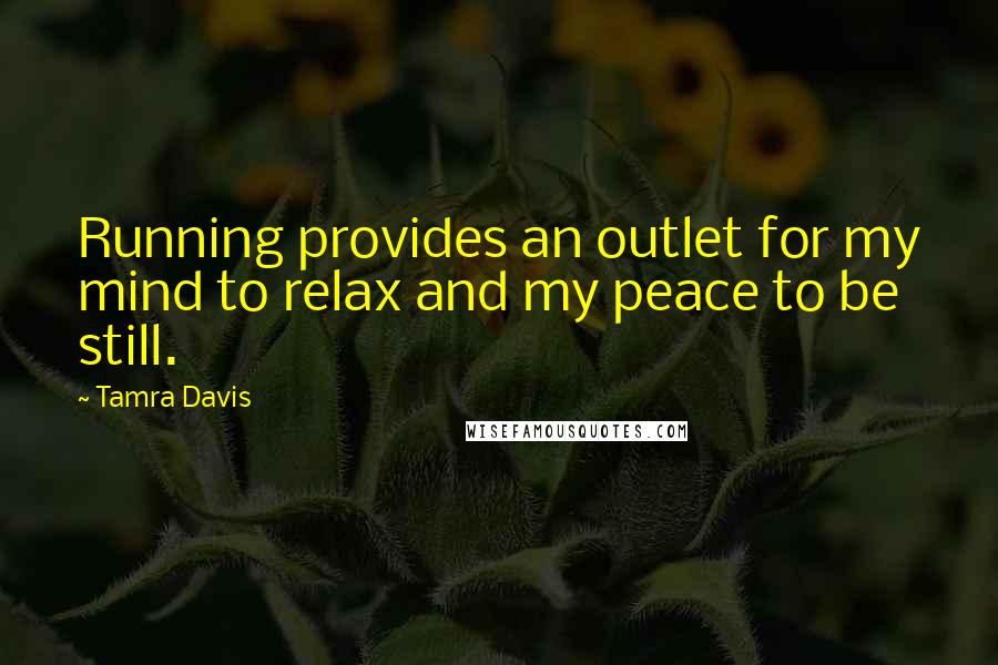 Tamra Davis Quotes: Running provides an outlet for my mind to relax and my peace to be still.