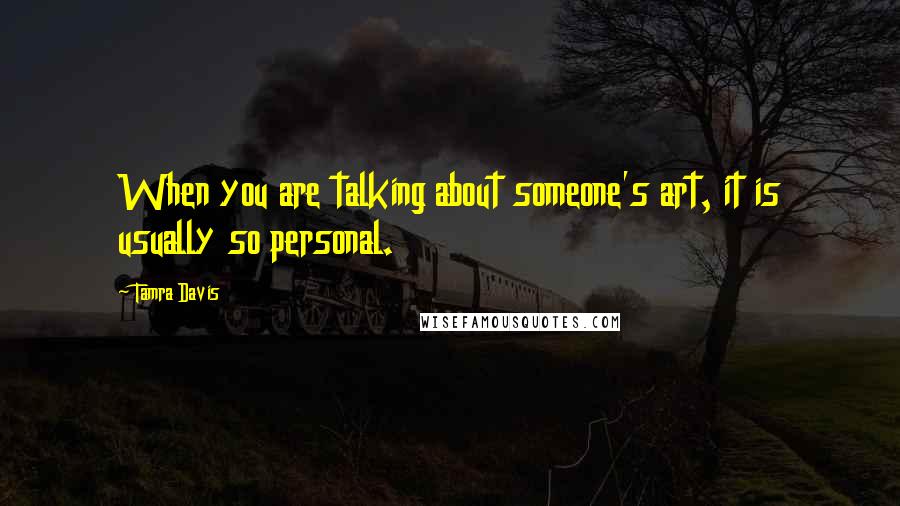 Tamra Davis Quotes: When you are talking about someone's art, it is usually so personal.