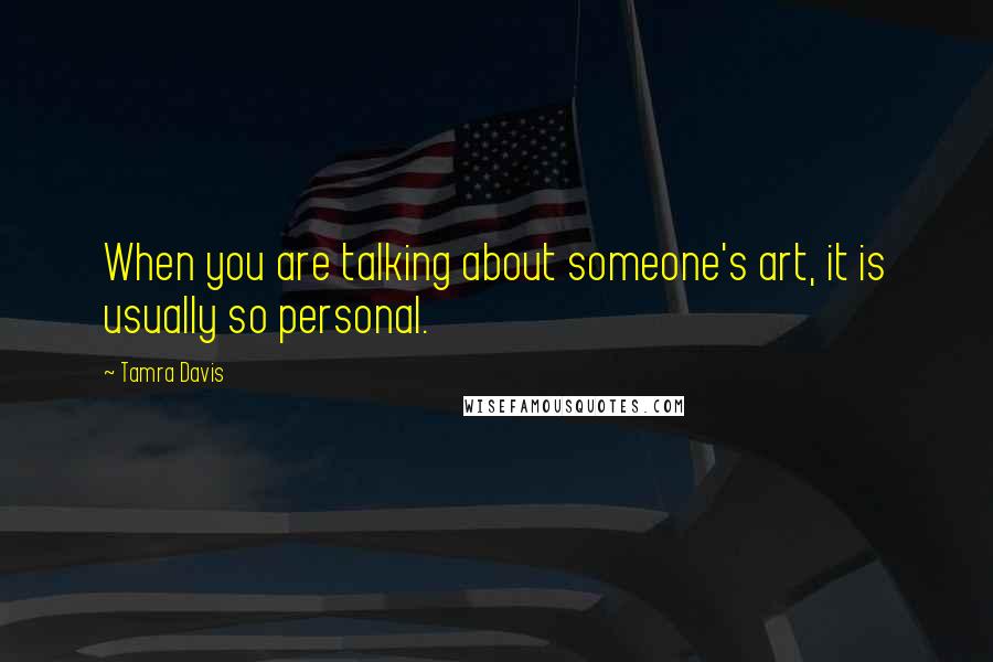 Tamra Davis Quotes: When you are talking about someone's art, it is usually so personal.