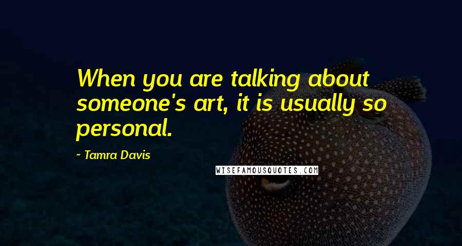 Tamra Davis Quotes: When you are talking about someone's art, it is usually so personal.