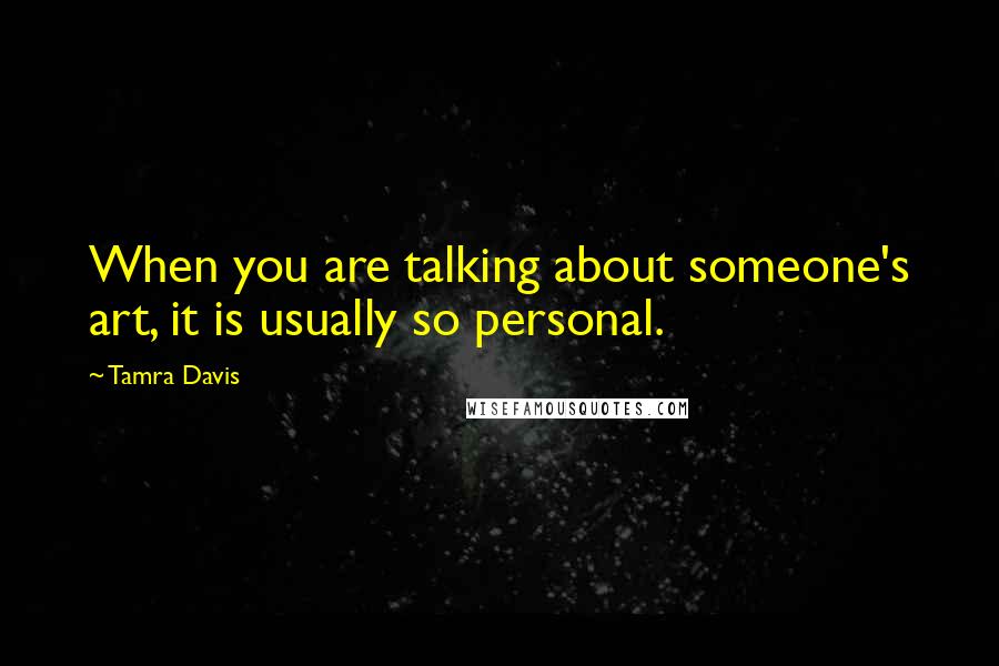 Tamra Davis Quotes: When you are talking about someone's art, it is usually so personal.