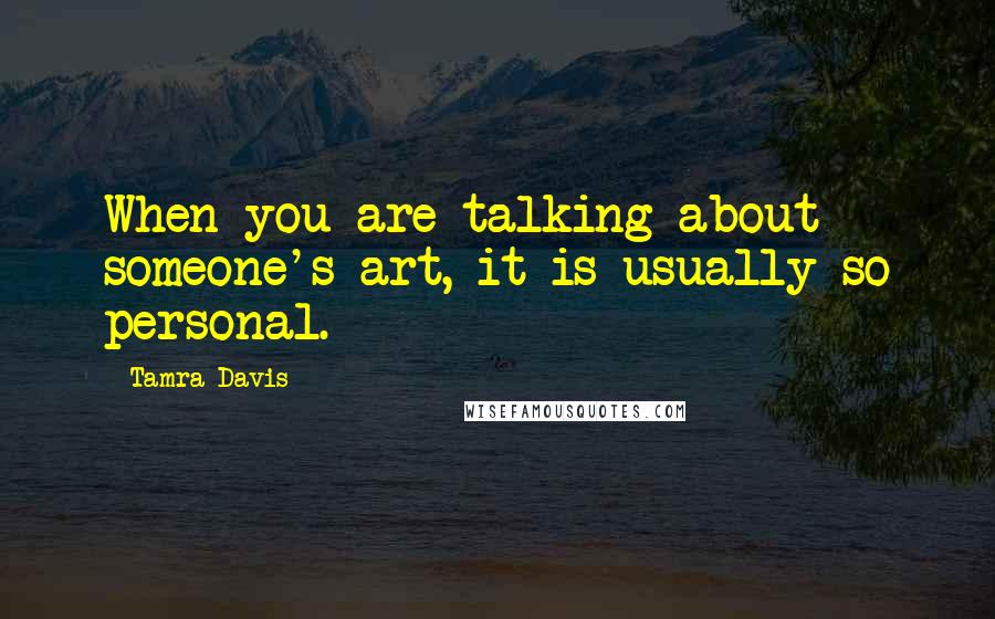 Tamra Davis Quotes: When you are talking about someone's art, it is usually so personal.