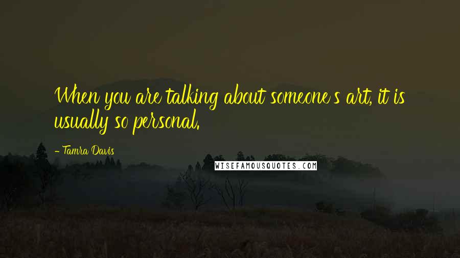 Tamra Davis Quotes: When you are talking about someone's art, it is usually so personal.