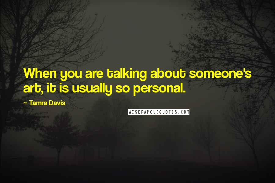 Tamra Davis Quotes: When you are talking about someone's art, it is usually so personal.