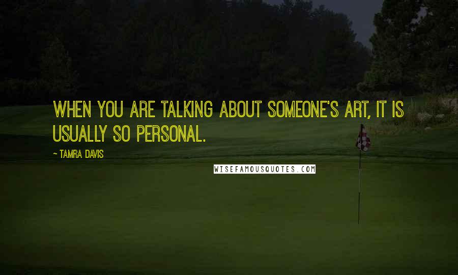 Tamra Davis Quotes: When you are talking about someone's art, it is usually so personal.