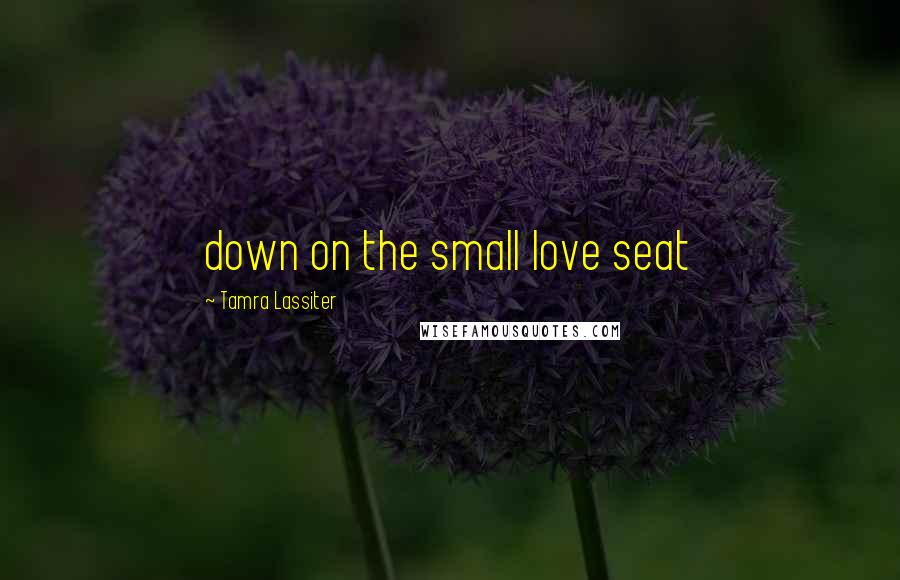Tamra Lassiter Quotes: down on the small love seat