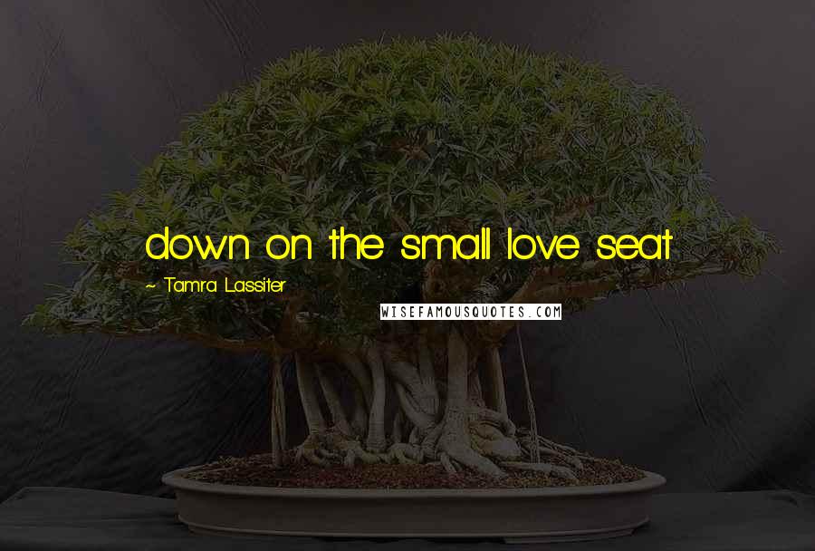 Tamra Lassiter Quotes: down on the small love seat