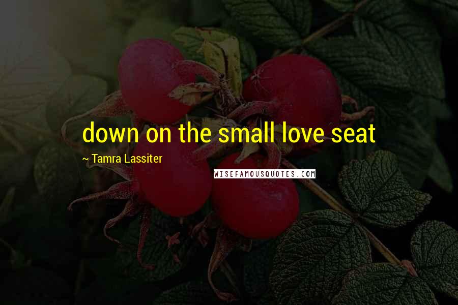 Tamra Lassiter Quotes: down on the small love seat