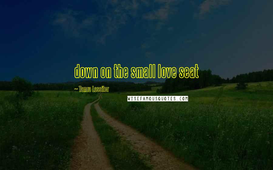 Tamra Lassiter Quotes: down on the small love seat