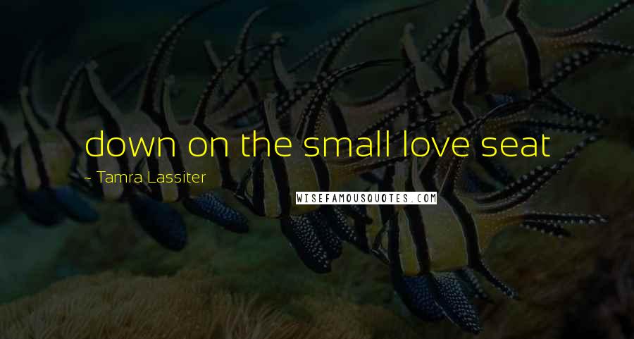 Tamra Lassiter Quotes: down on the small love seat
