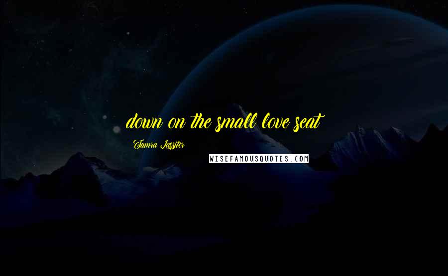 Tamra Lassiter Quotes: down on the small love seat
