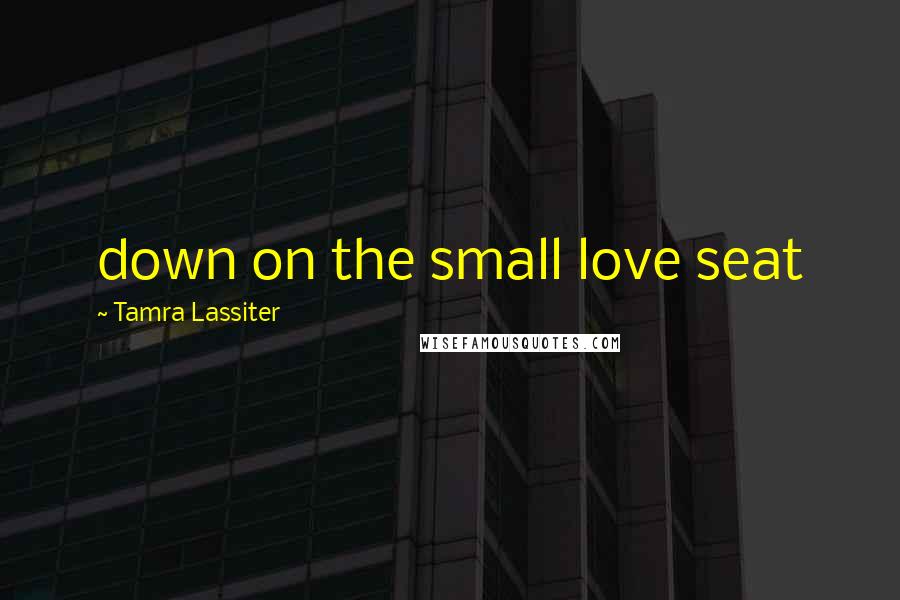 Tamra Lassiter Quotes: down on the small love seat