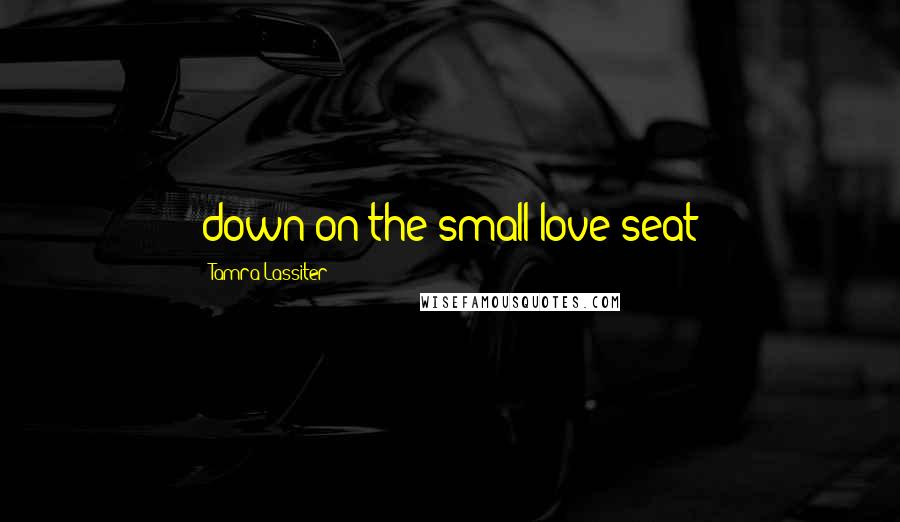 Tamra Lassiter Quotes: down on the small love seat