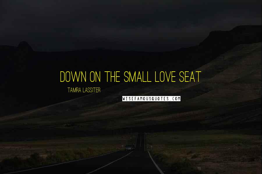 Tamra Lassiter Quotes: down on the small love seat