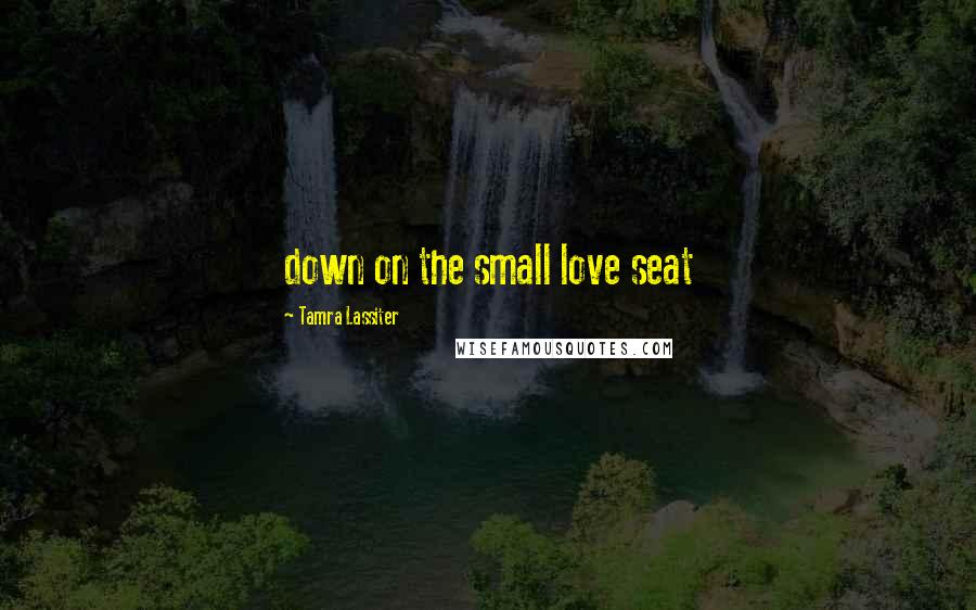 Tamra Lassiter Quotes: down on the small love seat