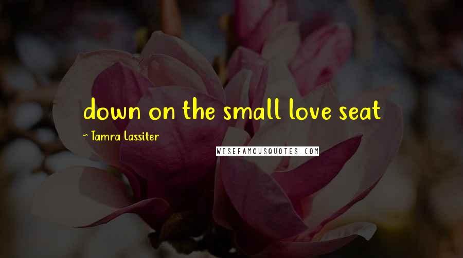 Tamra Lassiter Quotes: down on the small love seat