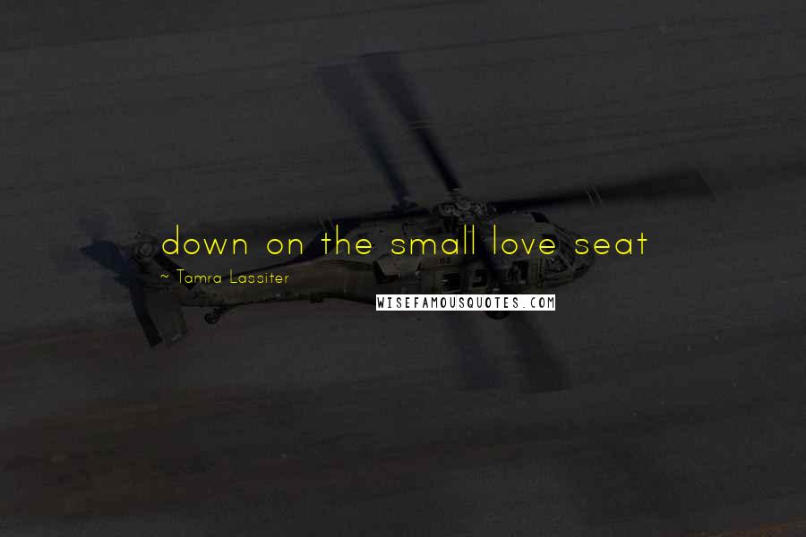 Tamra Lassiter Quotes: down on the small love seat
