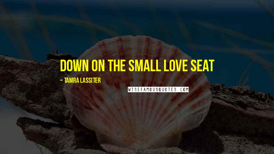 Tamra Lassiter Quotes: down on the small love seat
