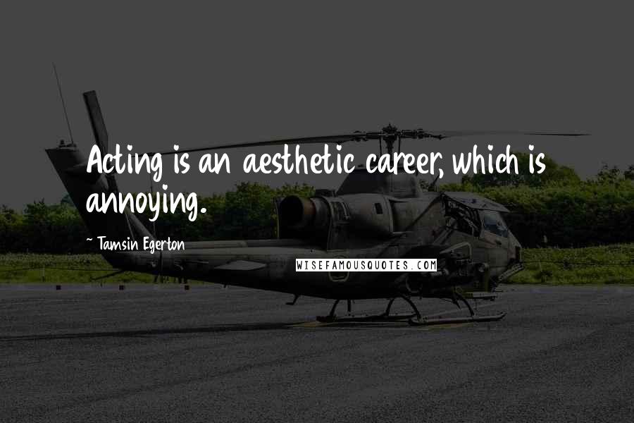 Tamsin Egerton Quotes: Acting is an aesthetic career, which is annoying.