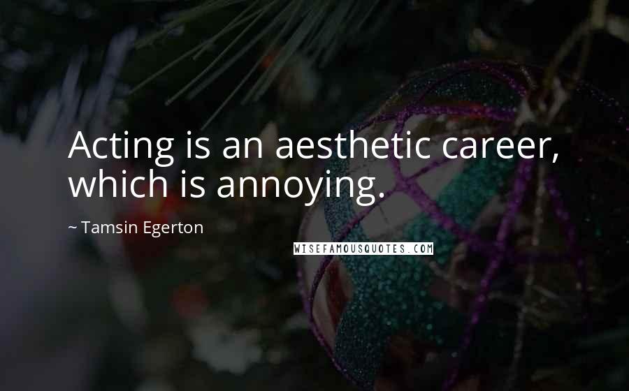 Tamsin Egerton Quotes: Acting is an aesthetic career, which is annoying.