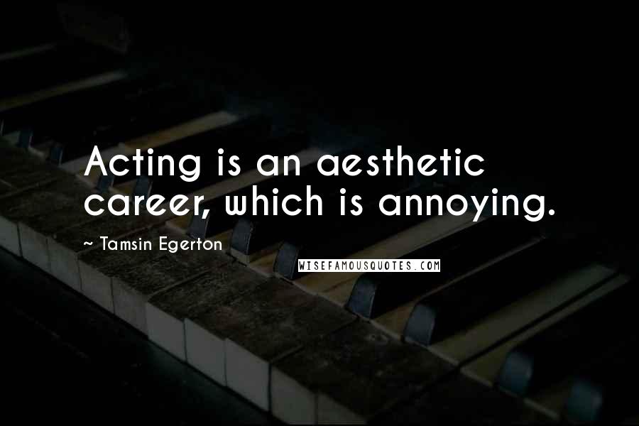 Tamsin Egerton Quotes: Acting is an aesthetic career, which is annoying.