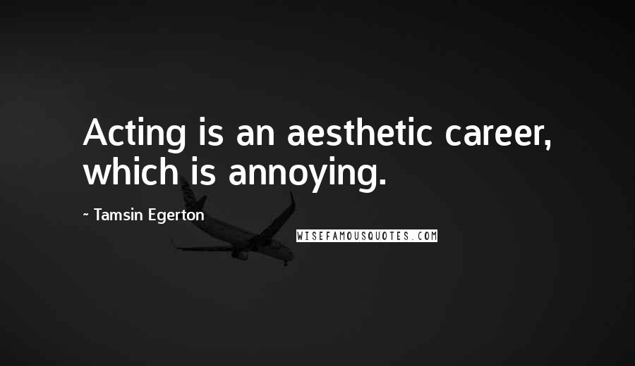 Tamsin Egerton Quotes: Acting is an aesthetic career, which is annoying.