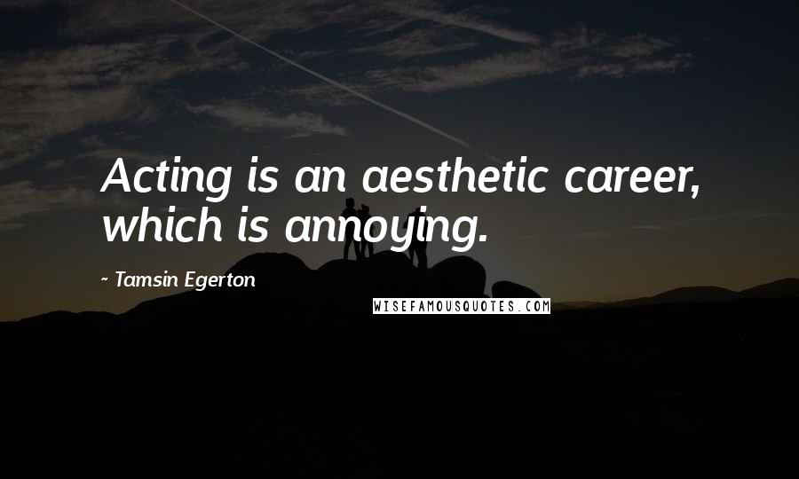 Tamsin Egerton Quotes: Acting is an aesthetic career, which is annoying.