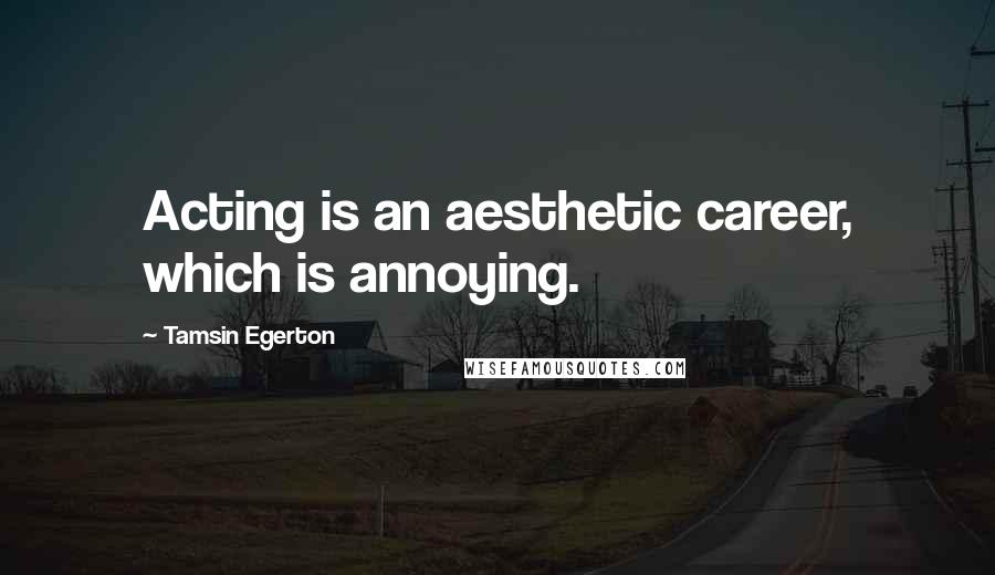 Tamsin Egerton Quotes: Acting is an aesthetic career, which is annoying.