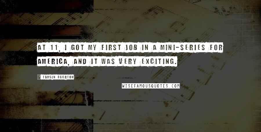 Tamsin Egerton Quotes: At 11, I got my first job in a mini-series for America, and it was very exciting.