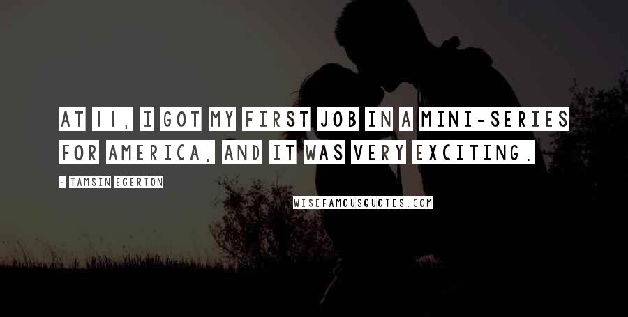 Tamsin Egerton Quotes: At 11, I got my first job in a mini-series for America, and it was very exciting.