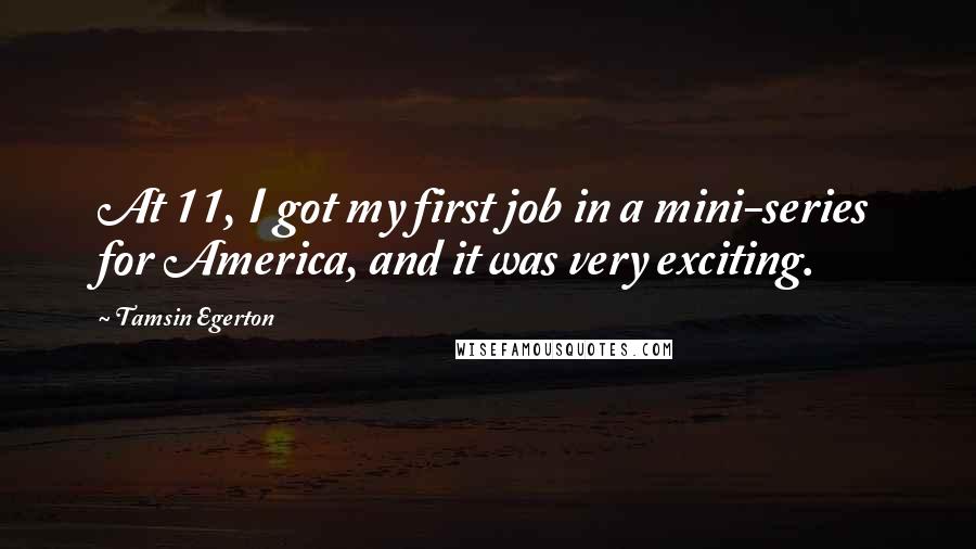 Tamsin Egerton Quotes: At 11, I got my first job in a mini-series for America, and it was very exciting.
