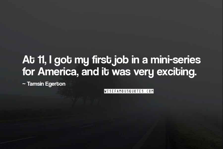 Tamsin Egerton Quotes: At 11, I got my first job in a mini-series for America, and it was very exciting.