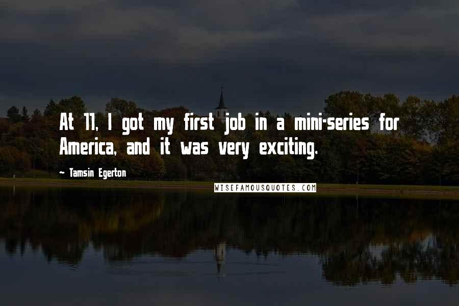 Tamsin Egerton Quotes: At 11, I got my first job in a mini-series for America, and it was very exciting.