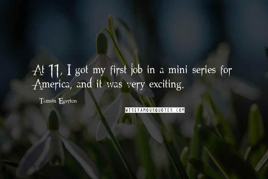Tamsin Egerton Quotes: At 11, I got my first job in a mini-series for America, and it was very exciting.