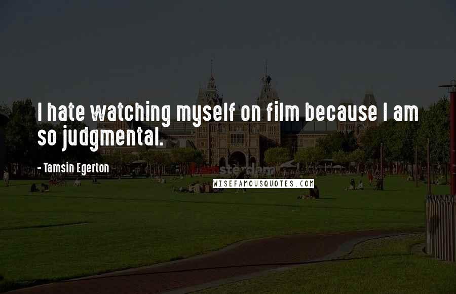 Tamsin Egerton Quotes: I hate watching myself on film because I am so judgmental.