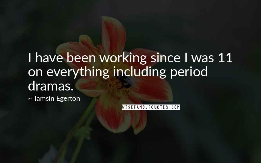 Tamsin Egerton Quotes: I have been working since I was 11 on everything including period dramas.