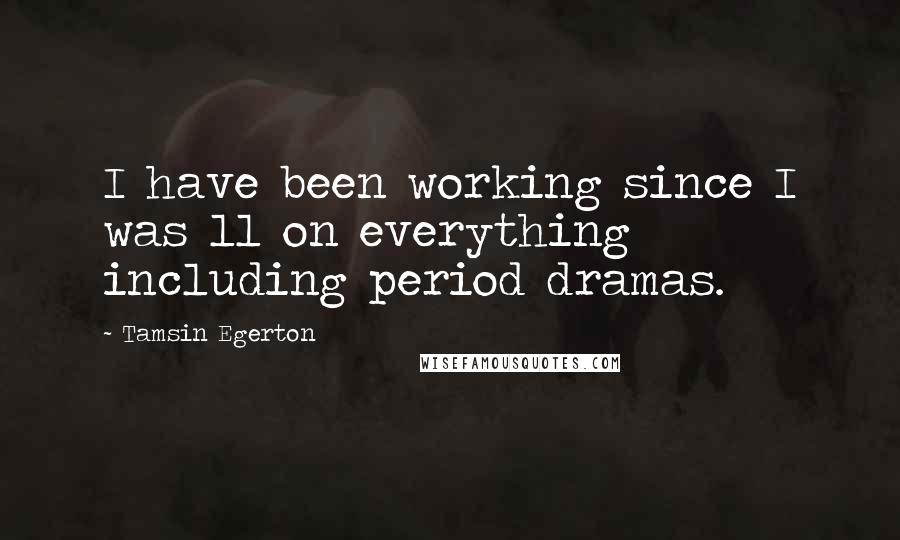 Tamsin Egerton Quotes: I have been working since I was 11 on everything including period dramas.