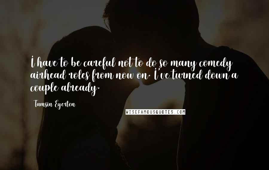 Tamsin Egerton Quotes: I have to be careful not to do so many comedy airhead roles from now on. I've turned down a couple already.
