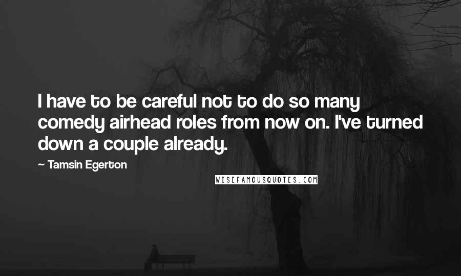 Tamsin Egerton Quotes: I have to be careful not to do so many comedy airhead roles from now on. I've turned down a couple already.