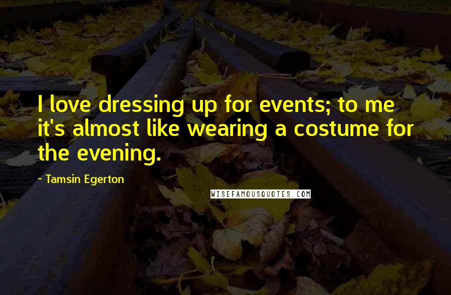 Tamsin Egerton Quotes: I love dressing up for events; to me it's almost like wearing a costume for the evening.