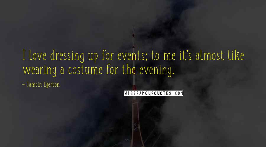 Tamsin Egerton Quotes: I love dressing up for events; to me it's almost like wearing a costume for the evening.