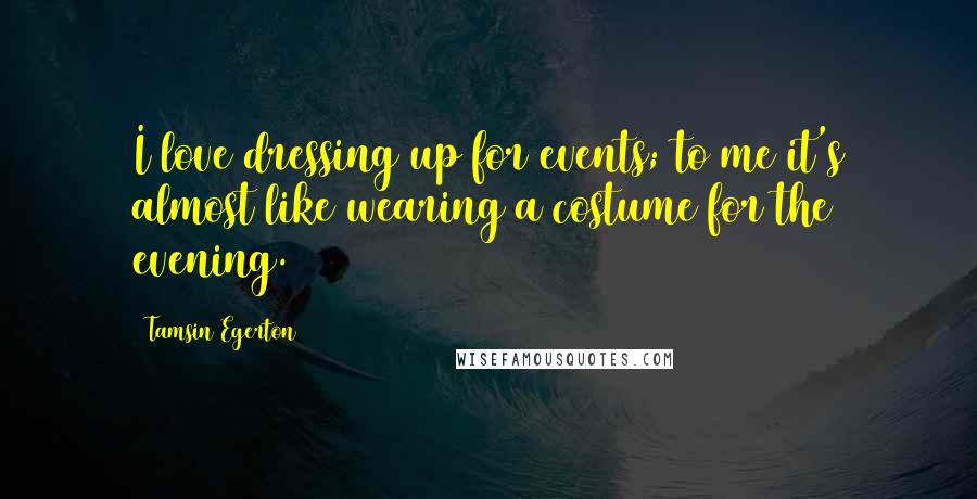 Tamsin Egerton Quotes: I love dressing up for events; to me it's almost like wearing a costume for the evening.