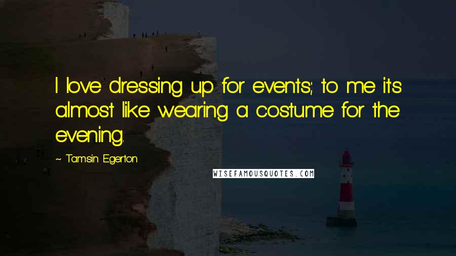 Tamsin Egerton Quotes: I love dressing up for events; to me it's almost like wearing a costume for the evening.