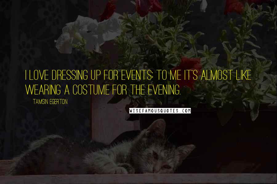 Tamsin Egerton Quotes: I love dressing up for events; to me it's almost like wearing a costume for the evening.